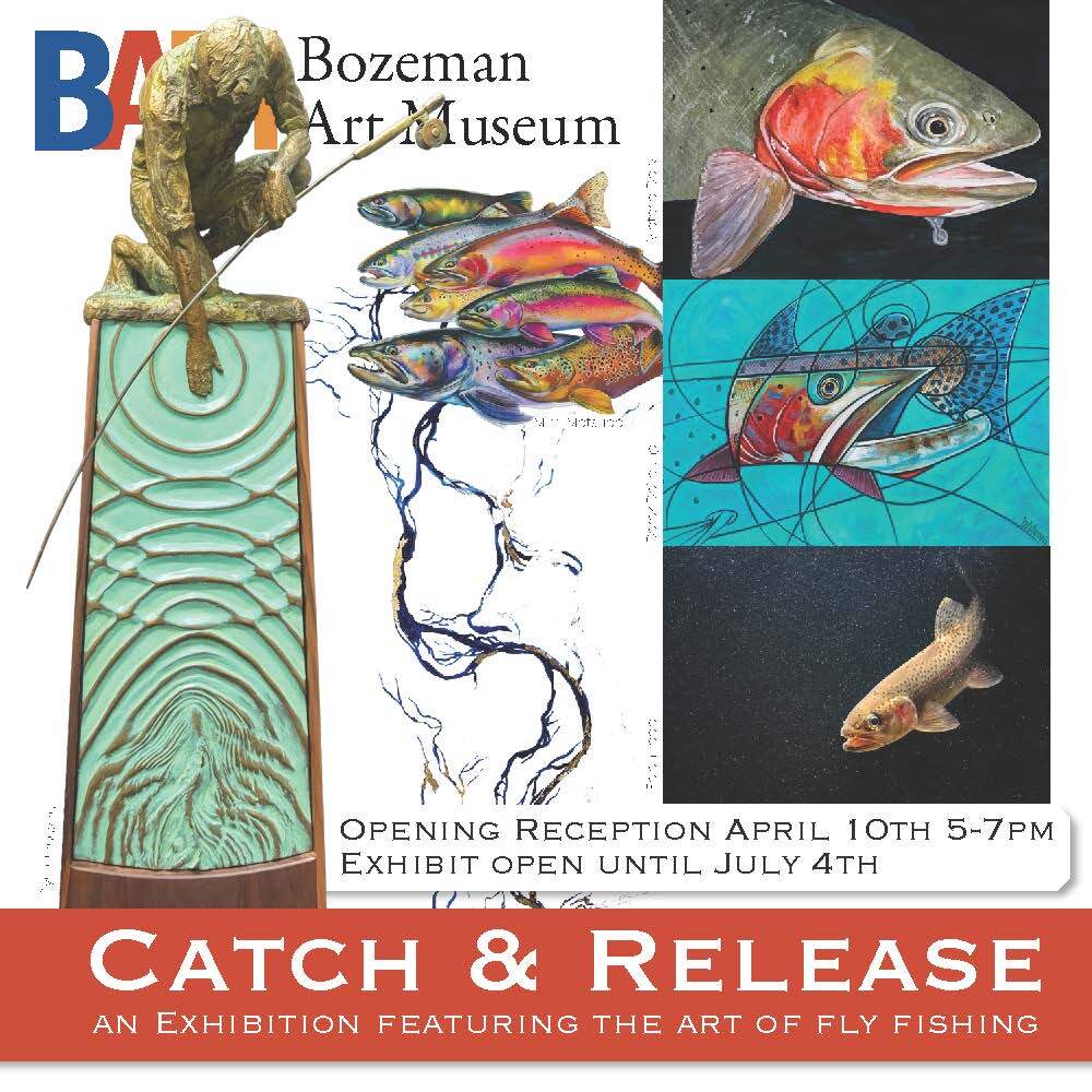 Catch & Release: An Exhibition featuring the Art of Fly Fishing
at Bozeman Art Museum. Opening Reception April 10th 5pm-7pm
Exhibit open Tuesday - Saturday 11am-5pm from April 11th- July 4th